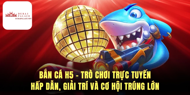 Bắn Cá H5 - Hướng Dẫn Chơi Và Mẹo Thắng Hiệu Quả