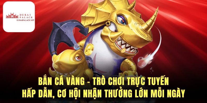 Bắn Cá Vàng - Trò Chơi Giải Trí Hấp Dẫn Và Cơ Hội Thắng Lớn