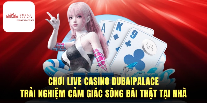 Hướng dẫn chơi Live casino Dubai palace chi tiết